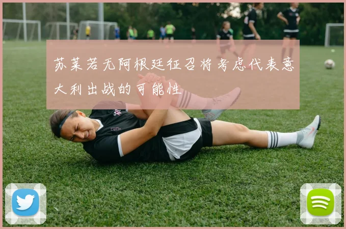 苏莱若无阿根廷征召将考虑代表意大利出战的可能性