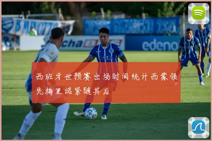 西班牙世预赛出场时间统计西蒙领先梅里诺紧随其后