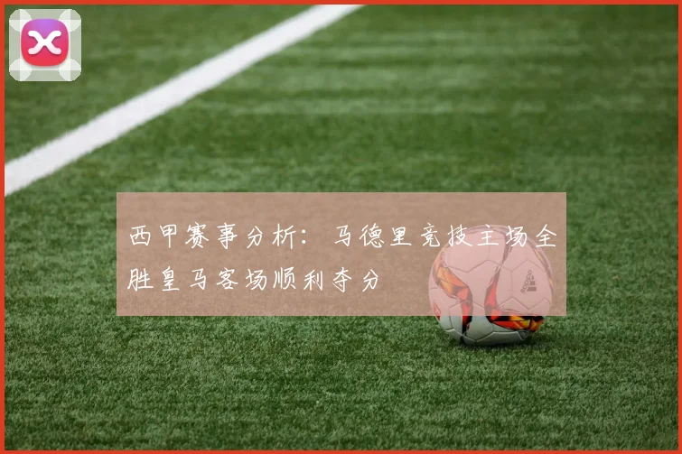 西甲赛事分析：马德里竞技主场全胜皇马客场顺利夺分