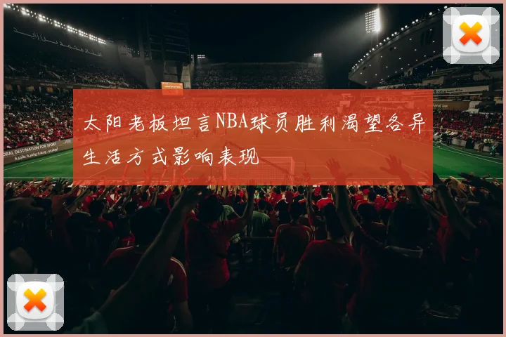 太阳老板坦言NBA球员胜利渴望各异生活方式影响表现