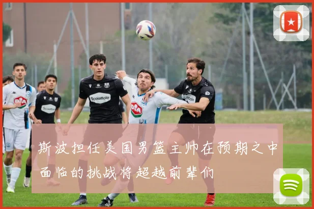 斯波担任美国男篮主帅在预期之中面临的挑战将超越前辈们