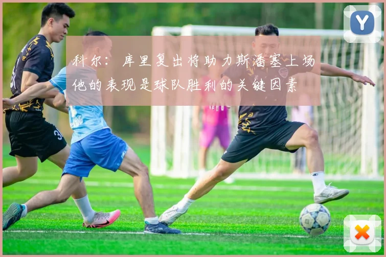 科尔：库里复出将助力斯潘塞上场他的表现是球队胜利的关键因素
