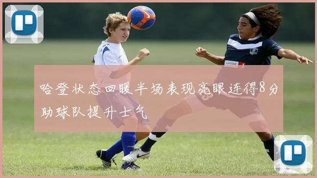 哈登状态回暖半场表现亮眼连得8分助球队提升士气